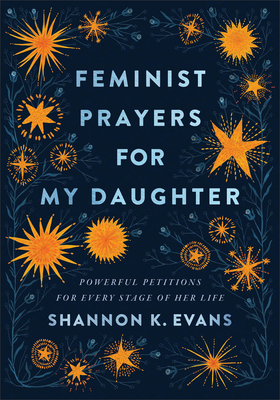 Feminist Prayers for My Daughter: Powerful Petitions for Every Stage of Her Life - Evans, Shannon K