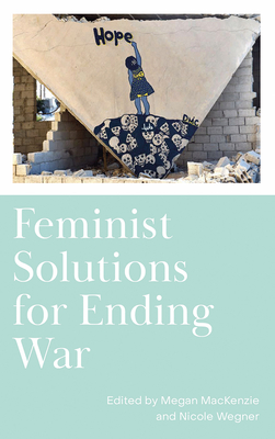 Feminist Solutions for Ending War - MacKenzie, Megan (Editor), and Wegner, Nicole (Editor)