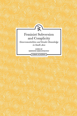 Feminist Subversion and Complicity: Governmentalities and Gender Knowledge in South Asia - Mukhopadhyay, Maitrayee (Editor)