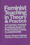 Feminist Teaching in Theory and Practice: Situating Power and Knowledge in Poststructural Classrooms