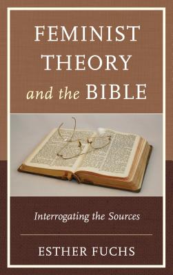 Feminist Theory and the Bible: Interrogating the Sources - Fuchs, Esther