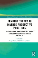 Feminist Theory in Diverse Productive Practices: An Educational Philosophy and Theory Gender and Sexualities Reader, Volume VI