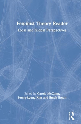 Feminist Theory Reader: Local and Global Perspectives - McCann, Carole R (Editor), and Kim, Seung-Kyung (Editor), and Ergun, Emek (Editor)