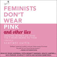Feminists Don't Wear Pink and Other Lies: Amazing Women on What the F-Word Means to Them