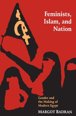 Feminists, Islam, and Nation: Gender and the Making of Modern Egypt - Badran, Margot