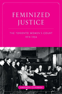 Feminized Justice: The Toronto Women's Court, 1913-34