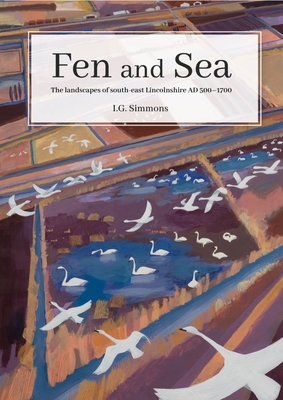 Fen and Sea: The Landscapes of South-east Lincolnshire AD 500-1700 - Simmons, I.G.