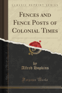 Fences and Fence Posts of Colonial Times (Classic Reprint)