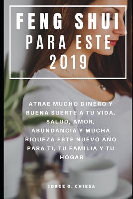 Feng Shui Para Este 2019: Atrae Mucho Dinero Y Buena Suerte a Tu Vida, Salud, Amor, Abundancia Y Mucha Riqueza Este Nuevo Ao Para Ti, Tu Familia Y Tu Hogar - Chiesa, Jorge O