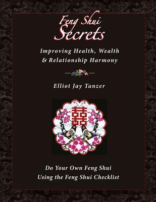 Feng Shui Secrets: Improving Health, Wealth & Relationship Harmony: Do Your Own Feng Shui Using the Feng Shui Checklist - Tanzer, Elliot Jay