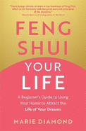 Feng Shui Your Life: A Beginner's Guide to Using Your Home to Attract the Life of Your Dreams