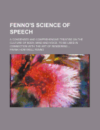 Fenno's Science of Speech: A Condensed and Comprehensive Treatise on the Culture of Body, Mind and Voice, to Be Used in Connection with the Art of Rendering (Classic Reprint)