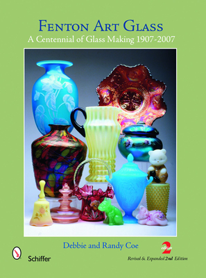 Fenton Art Glass: A Centennial of Glass Making 1907-2007 and Beyond - Coe, Debbie & Randy
