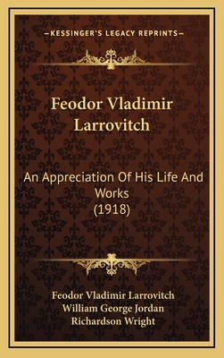 Feodor Vladimir Larrovitch: An Appreciation of His Life and Works (1918) - Larrovitch, Feodor Vladimir, and Jordan, William George (Editor), and Wright, Richardson, Professor (Editor)