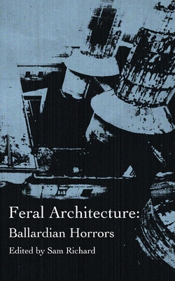Feral Architecture: Ballardian Horrors - Richard, Sam (Editor)