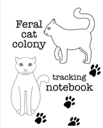 Feral cat colony tracking notebook: a handy notebook for keeping track of feral cat colony members, neighborhood strays, and barn cats