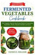 Fermented Vegetables Cookbook: The Complete Step-by-Step Recipe Book for Fermenting Vegetables, Pickles, Kimchis, Relishes and more