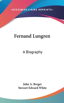 Fernand Lungren: A Biography - Berger, John A, and White, Stewart Edward (Foreword by)