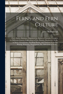 Ferns and Fern Culture: Their Native Habitats, Organisation, Habits of Growth, Compost for Different Genera; Cultivation in Pots, Baskets, Rockwork, Walls; in Stove, Greenhouse, Dwelling-house, and Outdoor Ferneries; Potting, Watering, Propagation, ...