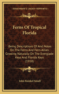 Ferns of Tropical Florida: Being Descriptions of and Notes on the Ferns and Fern-Allies Growing Naturally on the Everglade Keys and Florida Keys (1918)