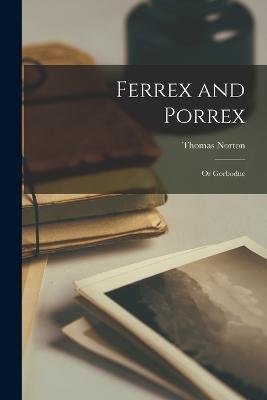 Ferrex and Porrex; or Gorboduc - Norton, Thomas