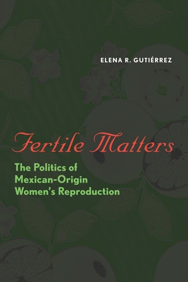 Fertile Matters: The Politics of Mexican-Origin Women's Reproduction - Gutirrez, Elena R
