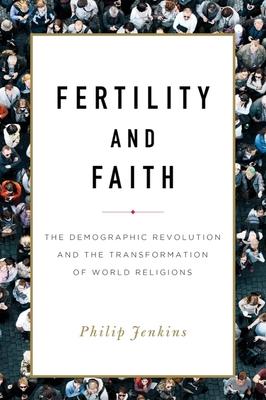 Fertility and Faith: The Demographic Revolution and the Transformation of World Religions - Jenkins, Philip