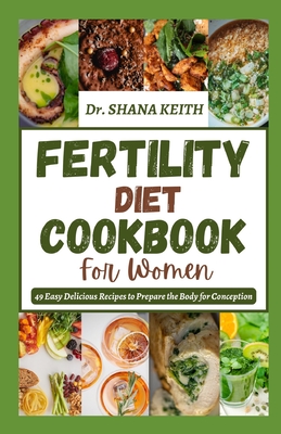 Fertility Diet Cookbook for Women: 49 Easy Delicious Recipes to Prepare the Body for Conception - Keith, Shana, Dr.
