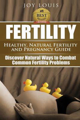 Fertility: Healthy, Natural Fertility and Pregnancy Guide - Discover Natural Ways to Combat Common Fertility Problems - Louis, Joy