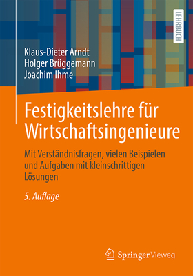 Festigkeitslehre F?r Wirtschaftsingenieure: Mit Verst?ndnisfragen, Vielen Beispielen Und Aufgaben Mit Kleinschrittigen Lsungen - Arndt, Klaus-Dieter, and Br?ggemann, Holger, and Ihme, Joachim