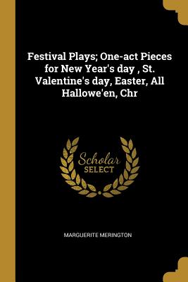 Festival Plays; One-act Pieces for New Year's day, St. Valentine's day, Easter, All Hallowe'en, Chr - Merington, Marguerite