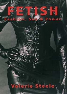 Fetish: Fashion, Sex & Power - Steele, Valerie