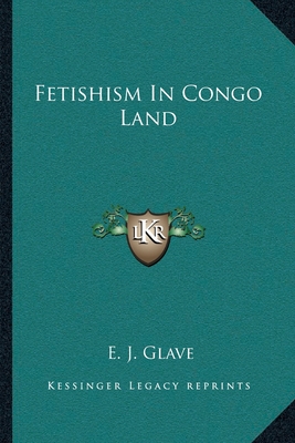 Fetishism In Congo Land - Glave, E J