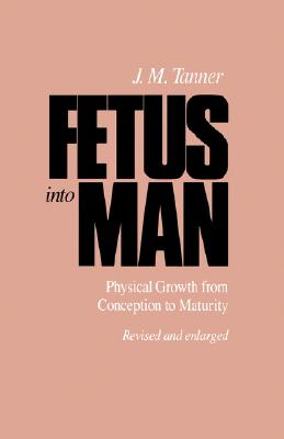 Fetus Into Man: Physical Growth from Conception to Maturity, Revised Edition - Tanner, James M