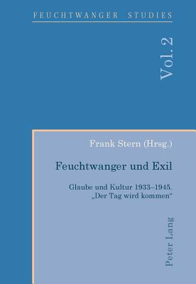 Feuchtwanger Und Exil: Glaube Und Kultur 1933-1945. Der Tag Wird Kommen - Wallace, Ian (Editor), and Stern, Frank (Editor)