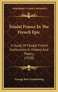 Feudal France in the French Epic: A Study of Feudal French Institutions in History and Poetry (1918)