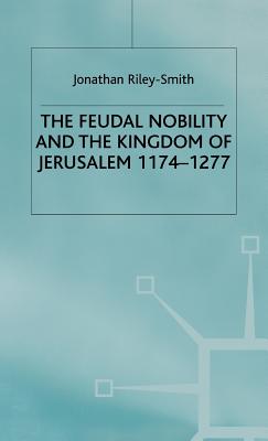 Feudal Nobility and the Kingdom of Jerusalem, 1174-1277 - Smith, J.Riley-