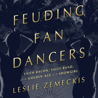 Feuding Fan Dancers: Faith Bacon, Sally Rand, and the Golden Age of the Showgirl - Zemeckis, Leslie, and Lewis, Christa (Narrator)