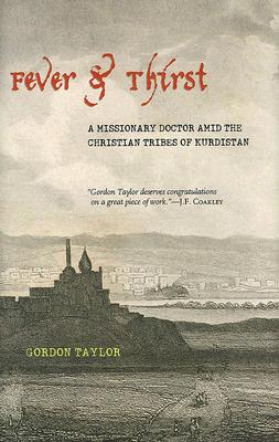 Fever & Thirst: A Missionary Doctor Amid the Christian Tribes of Kurdistan - Taylor, Gordon
