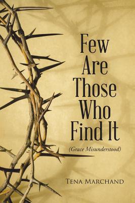 Few Are Those Who Find It: Grace Misunderstood - Marchand, Tena