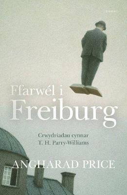 Ffarwel i Freiburg - Crwydriadau Cynnar T. H. Parry-Williams - Price, Angharad