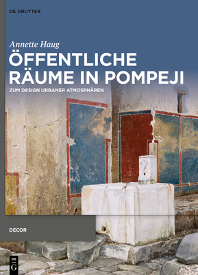 ?ffentliche R?ume in Pompeji: Zum Design Urbaner Atmosph?ren - Haug, Annette, and Hielscher, Adrian (Contributions by), and Barker, Simon (Contributions by)