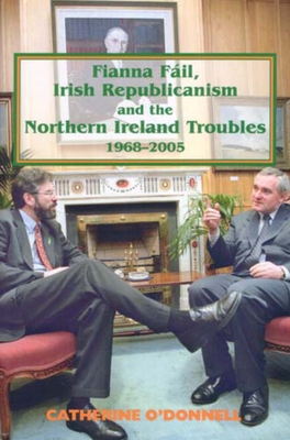 Fianna Fail, Irish Republicanism and the Northern Ireland Troubles, 1968-2005 - O'Donnell, Catherine