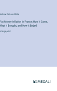 Fiat Money Inflation in France; How it Came, What it Brought, and How it Ended: in large print