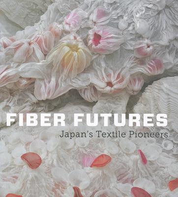 Fiber Futures: Japan's Textile Pioneers - Earle, Joe, and Watanabe, Hiroko