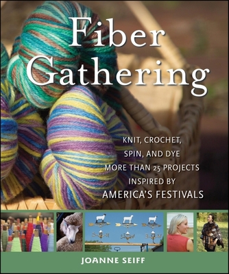 Fiber Gathering: Knit, Crochet, Spin, and Dye More Than 20 Projects Inspired by America's Festivals - Seiff, Joanne