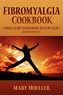 Fibromyalgia Cookbook: A Daily Guide to Becoming Healthy Again (Revised Edition) - Moeller, Mary