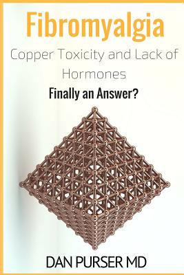 Fibromyalgia: Copper Toxicity and Lack of Hormones: Finally an Answer? - Purser MD, Dan