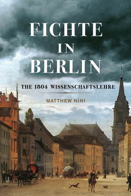 Fichte in Berlin: The 1804 Wissenschaftslehre Volume 1 - Nini, Matthew