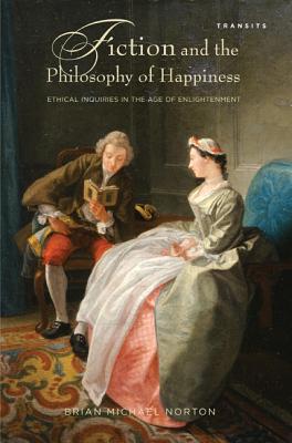 Fiction and the Philosophy of Happiness: Ethical Inquiries in the Age of Enlightenment - Norton, Brian Michael